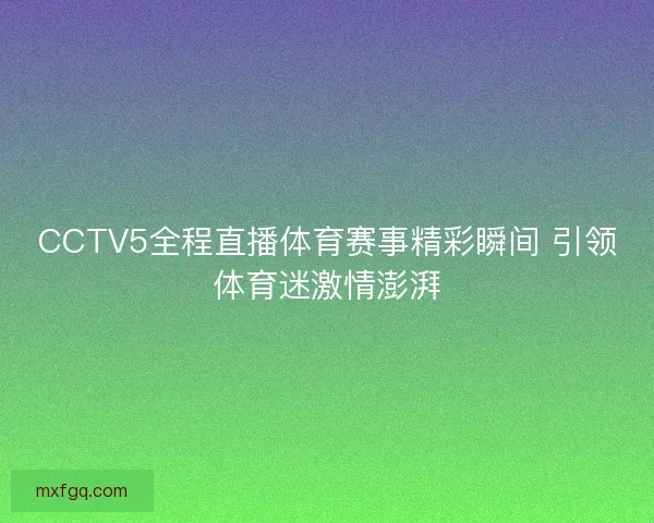 CCTV5全程直播体育赛事精彩瞬间 引领体育迷激情澎湃