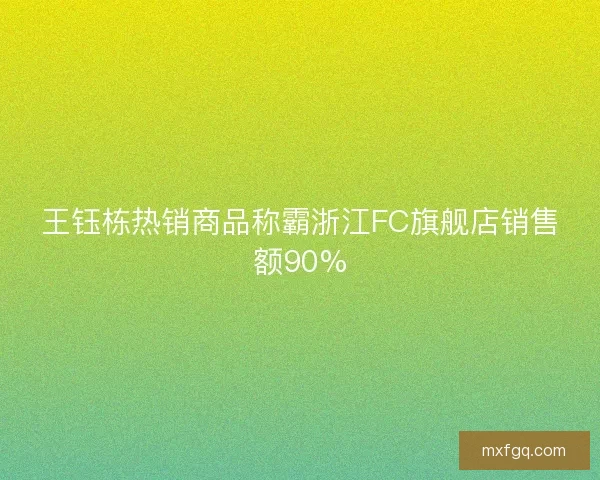 王钰栋热销商品称霸浙江FC旗舰店销售额90%