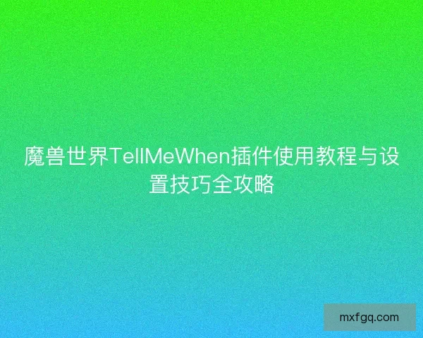 魔兽世界TellMeWhen插件使用教程与设置技巧全攻略