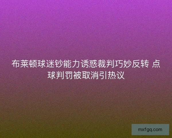 布莱顿球迷钞能力诱惑裁判巧妙反转 点球判罚被取消引热议