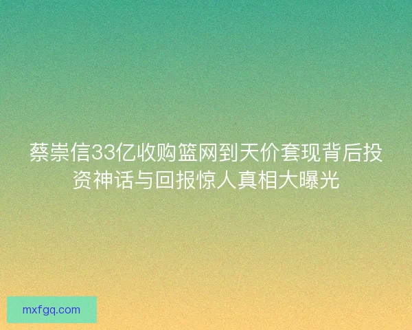 蔡崇信33亿收购篮网到天价套现背后投资神话与回报惊人真相大曝光
