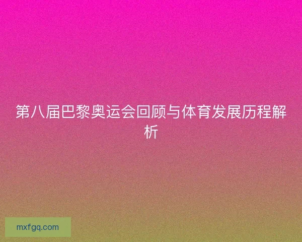 第八届巴黎奥运会回顾与体育发展历程解析