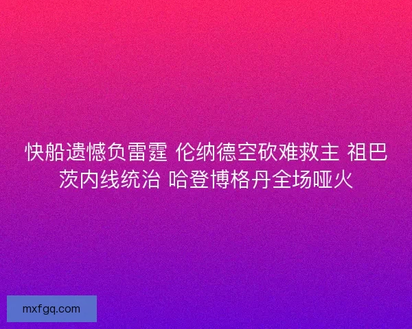 快船遗憾负雷霆 伦纳德空砍难救主 祖巴茨内线统治 哈登博格丹全场哑火