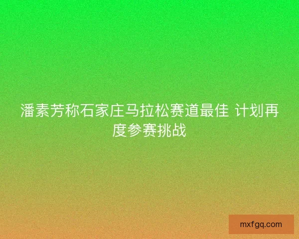 潘素芳称石家庄马拉松赛道最佳 计划再度参赛挑战