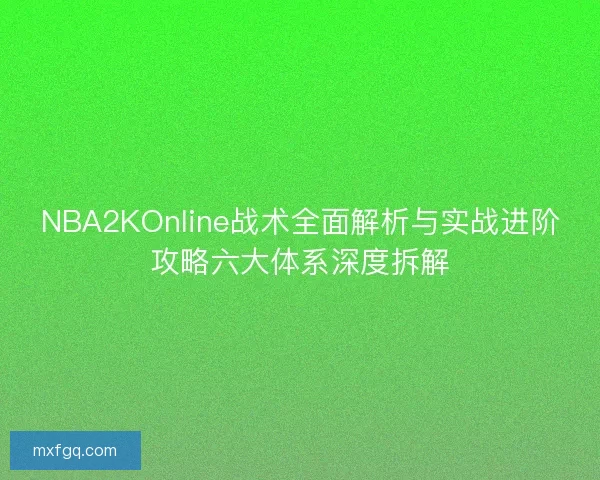 NBA2KOnline战术全面解析与实战进阶攻略六大体系深度拆解 NBA2KOnline战术全面解析与实战进阶攻略六大体系深度拆解
